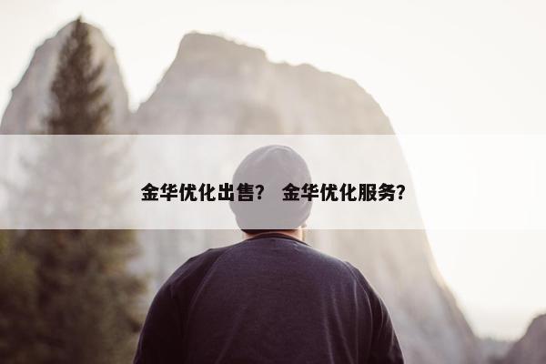 金华优化出售？ 金华优化服务？