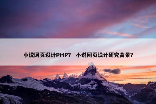 小说网页设计PHP？ 小说网页设计研究背景？