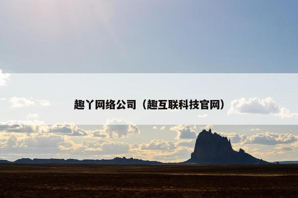 趣丫网络公司（趣互联科技官网）