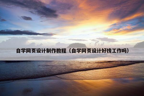 自学网页设计制作教程（自学网页设计好找工作吗）