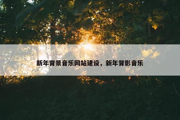 新年背景音乐网站建设，新年背影音乐