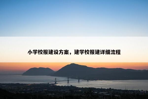 小学校报建设方案，建学校报建详细流程