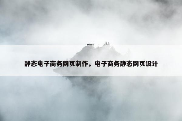 静态电子商务网页制作，电子商务静态网页设计