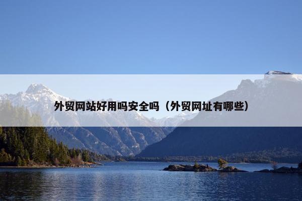 外贸网站好用吗安全吗（外贸网址有哪些）