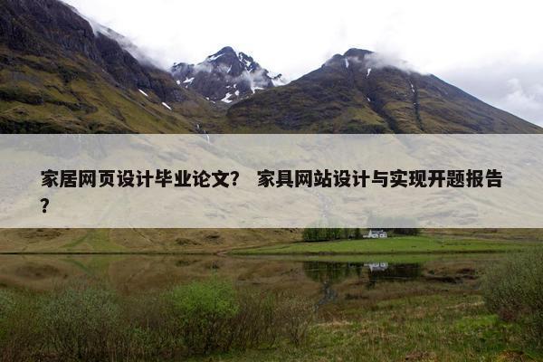 家居网页设计毕业论文？ 家具网站设计与实现开题报告？
