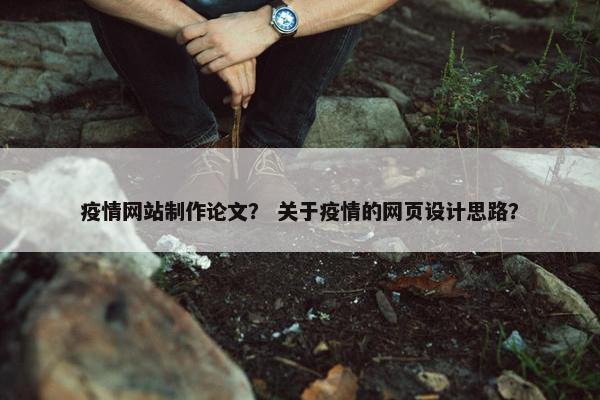 疫情网站制作论文？ 关于疫情的网页设计思路？