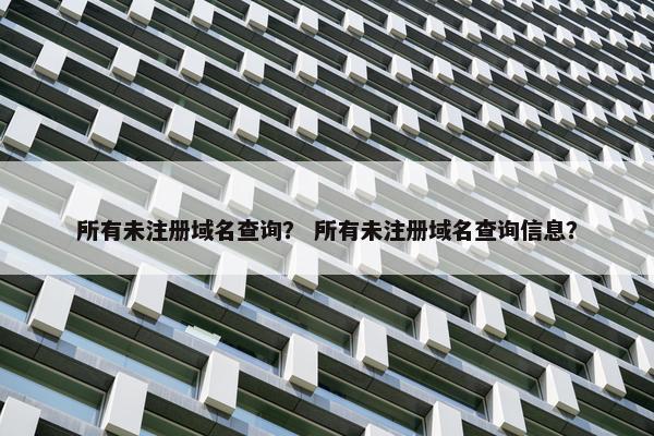 所有未注册域名查询？ 所有未注册域名查询信息？