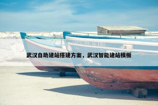 武汉自助建站搭建方案，武汉智能建站模板