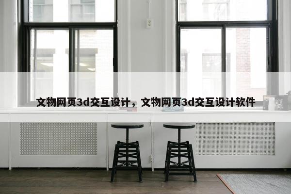 文物网页3d交互设计，文物网页3d交互设计软件