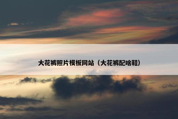 大花裤照片模板网站（大花裤配啥鞋）