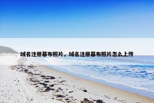 域名注册幕布照片，域名注册幕布照片怎么上传