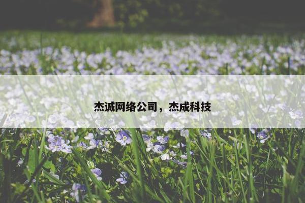 杰诚网络公司，杰成科技