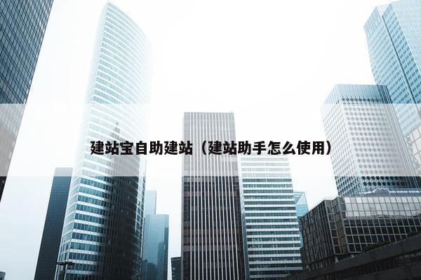 建站宝自助建站（建站助手怎么使用）
