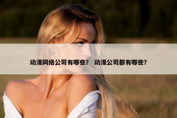 动漫网络公司有哪些？ 动漫公司都有哪些？