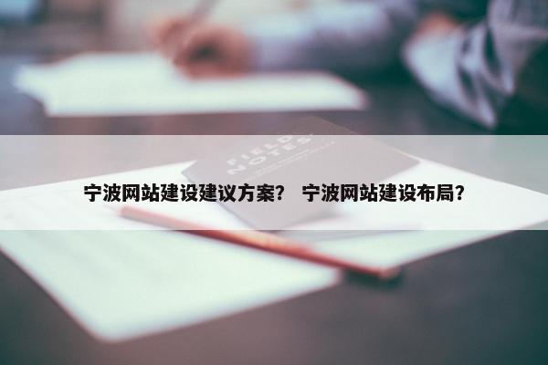 宁波网站建设建议方案？ 宁波网站建设布局？
