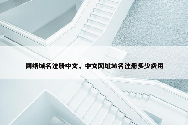 网络域名注册中文，中文网址域名注册多少费用