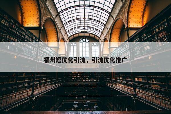 福州短优化引流，引流优化推广