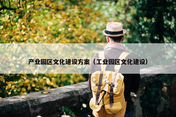 产业园区文化建设方案（工业园区文化建设）