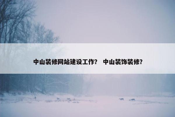 中山装修网站建设工作？ 中山装饰装修？