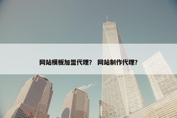网站模板加盟代理？ 网站制作代理？