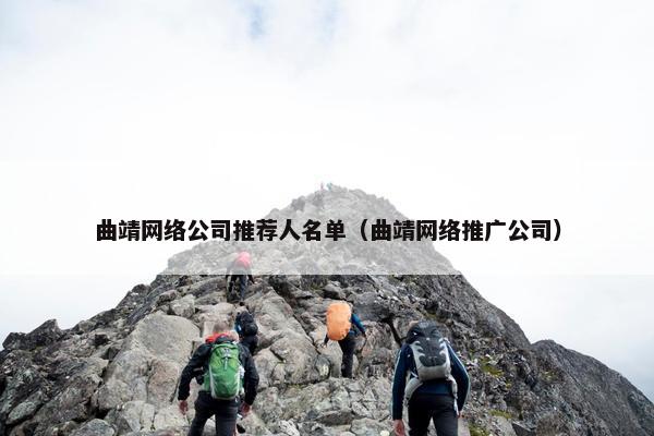 曲靖网络公司推荐人名单（曲靖网络推广公司）