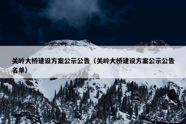 关岭大桥建设方案公示公告（关岭大桥建设方案公示公告名单）