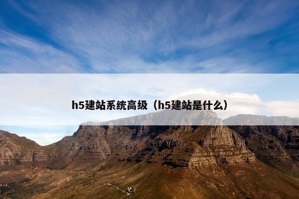 h5建站系统高级（h5建站是什么）