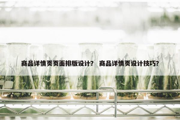 商品详情页页面排版设计？ 商品详情页设计技巧？
