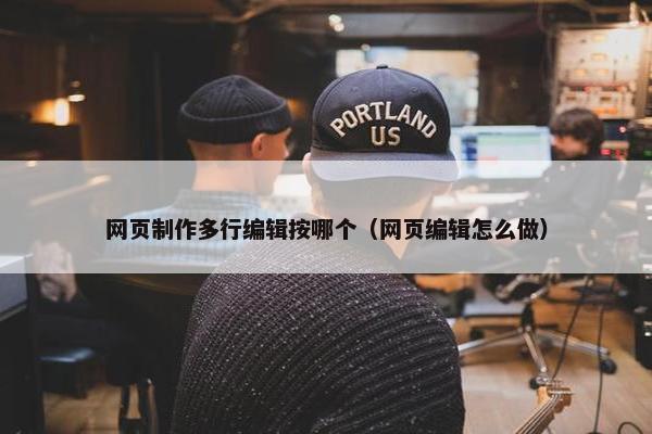 网页制作多行编辑按哪个（网页编辑怎么做）