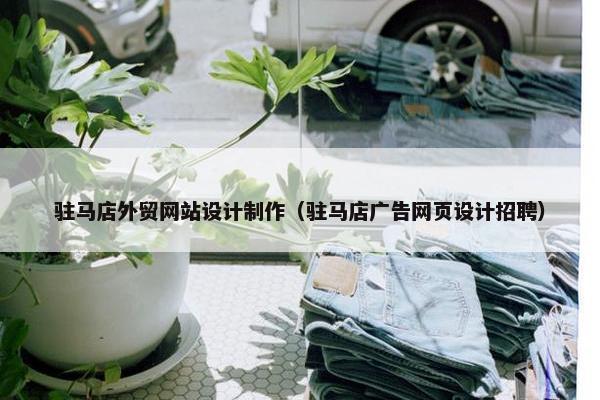 驻马店外贸网站设计制作（驻马店广告网页设计招聘）