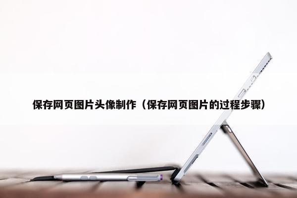 保存网页图片头像制作（保存网页图片的过程步骤）