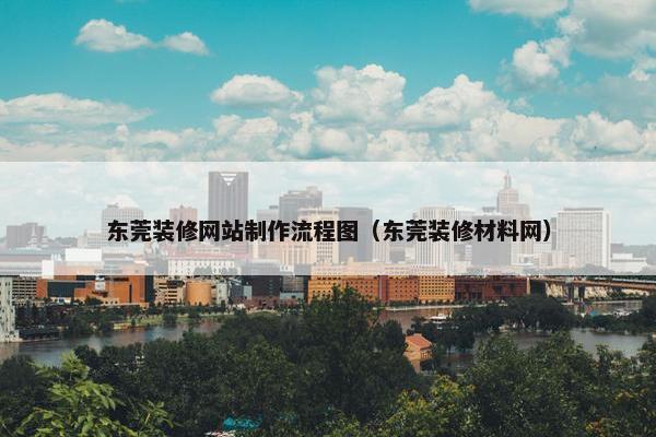 东莞装修网站制作流程图（东莞装修材料网）