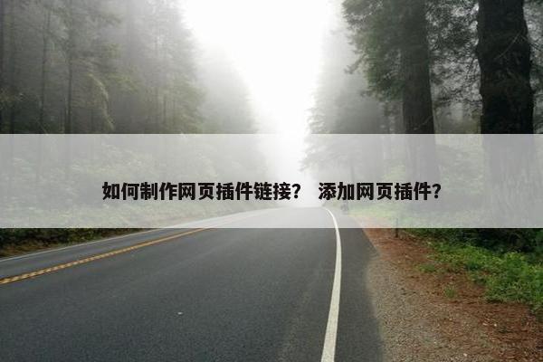 如何制作网页插件链接？ 添加网页插件？