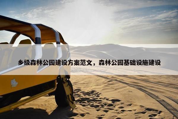 乡级森林公园建设方案范文，森林公园基础设施建设