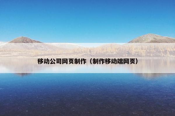 移动公司网页制作（制作移动端网页）
