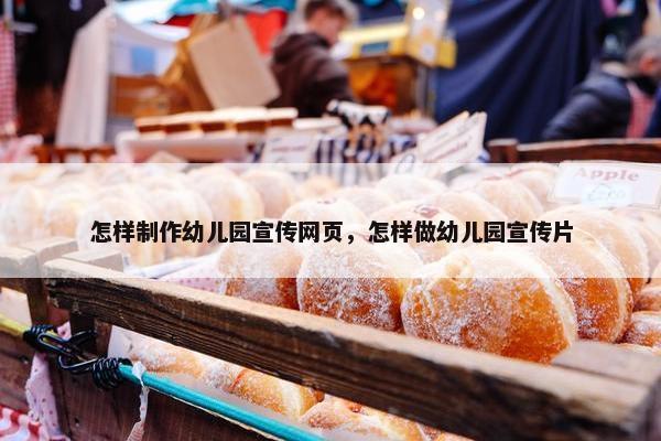 怎样制作幼儿园宣传网页，怎样做幼儿园宣传片