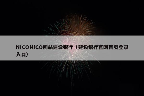 NICONICO网站建设银行（建设银行官网首页登录入口）