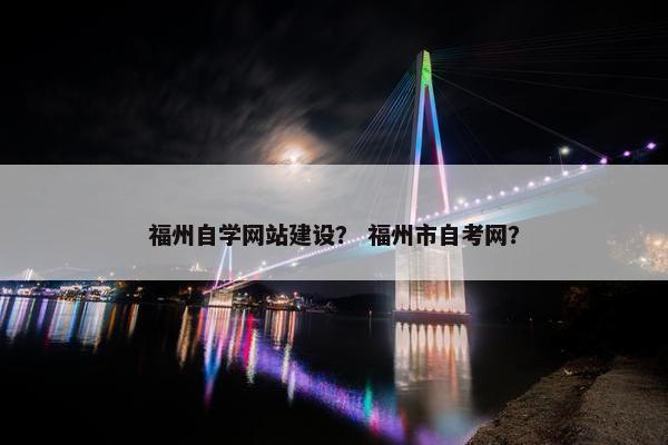 福州自学网站建设？ 福州市自考网？