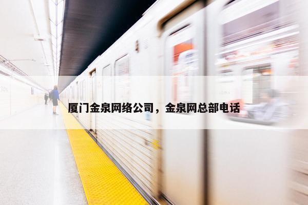 厦门金泉网络公司，金泉网总部电话