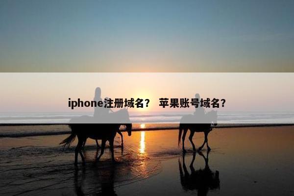 iphone注册域名？ 苹果账号域名？
