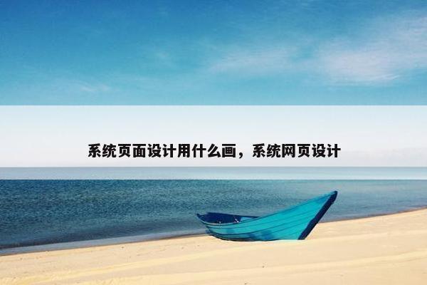 系统页面设计用什么画，系统网页设计