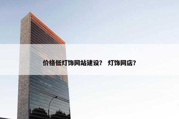 价格低灯饰网站建设？ 灯饰网店？