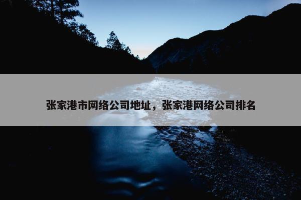 张家港市网络公司地址，张家港网络公司排名
