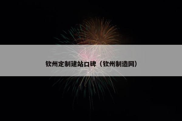 钦州定制建站口碑（钦州制造网）