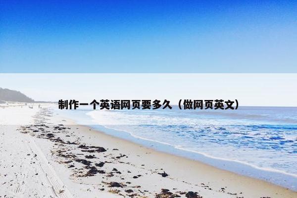 制作一个英语网页要多久（做网页英文）