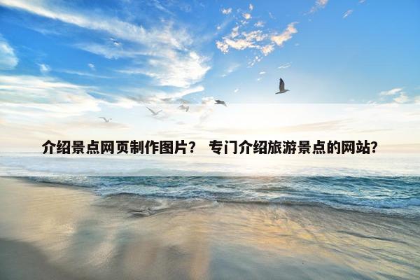 介绍景点网页制作图片？ 专门介绍旅游景点的网站？