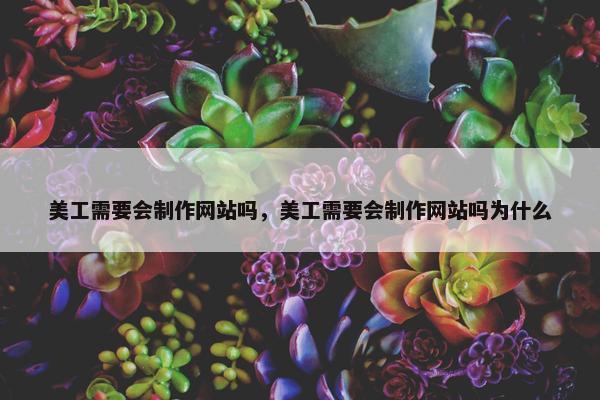 美工需要会制作网站吗，美工需要会制作网站吗为什么
