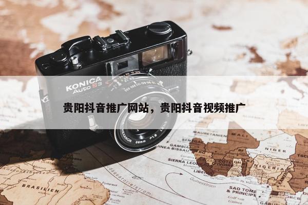 贵阳抖音推广网站，贵阳抖音视频推广