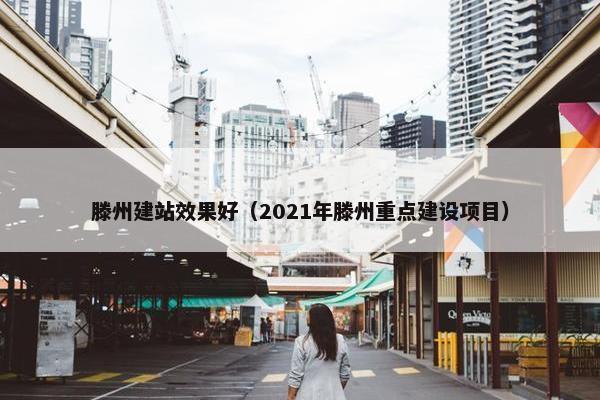 滕州建站效果好（2021年滕州重点建设项目）
