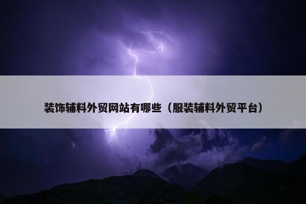 装饰辅料外贸网站有哪些（服装辅料外贸平台）